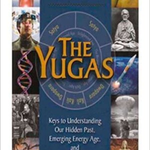 The Yugas: Keys to Understanding Our Hidden Past, Emerging Present and Future