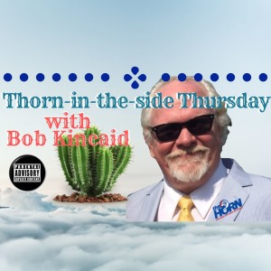 Thorn-in-the-Side Thursday, Head-ON WIth Bob Kincaid, 10 January 2019