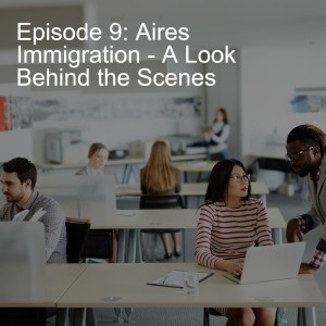 Episode 9: Aires Immigration - A Look Behind the Scenes