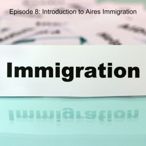 Episode 8: Introduction to Aires Immigration