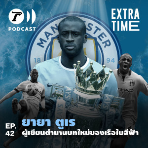 Extra Time Podcast EP.42 - ยายา ตูเร ผู้เขียนตำนานบทใหม่ของเรือใบสีฟ้า