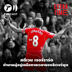 Extra Time Podcast EP.8 - สตีเวน เจอร์ราร์ด ตำนานผู้อยู่เหนือกาลเวลาของลิเวอร์พูล