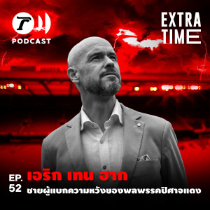Extra Time Podcast EP.52 - เอริก เทน ฮาก ชายผู้แบกความหวังของพลพรรคปิศาจแดง
