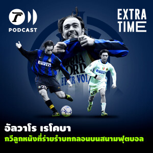 Extra Time Podcast - อัลวาโร เรโคบา กวีลูกหนังที่ร่ายรำบทกลอนบนสนามฟุตบอล
