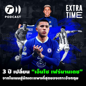 Extra Time Podcast - 3 ปี เปลี่ยน “เอ็นโซ เฟร์นานเดซ” จากโนเนมสู่นักเตะแพงที่สุดของเกาะอังกฤษ