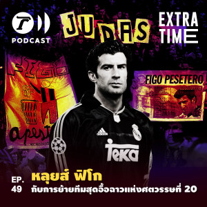 Extra Time Podcast EP.49 - หลุยส์ ฟิโก กับการย้ายทีมสุดอื้อฉาวแห่งศตวรรษที่ 20