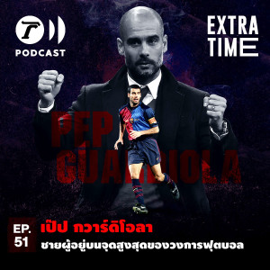 Extra Time Podcast EP.51 - เป๊ป กวาร์ดิโอลา ชายผู้อยู่บนจุดสูงสุดของวงการฟุตบอล