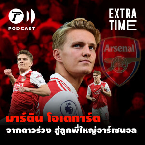 Extra Time Podcast - มาร์ติน โอเดการ์ด จากดาวร่วง สู่ลูกพี่ใหญ่อาร์เซนอล