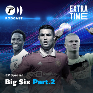 Extra Time Podcast Special Episode - Big Six Part.2 แมนซิตี้, เชลซี, แมนยู