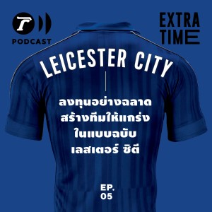 Extra Time Podcast EP.5 - ลงทุนอย่างฉลาด สร้างทีมให้แกร่ง ในแบบฉบับเลสเตอร์ ซิตี