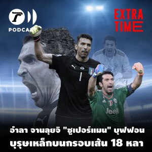 Extra Time Podcast - อำลา จานลุยจิ “ซูเปอร์แมน” บุฟฟอน บุรุษเหล็กบนกรอบเส้น 18 หลา