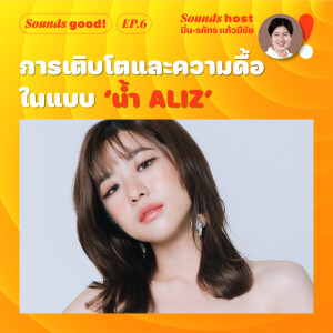 การเติบโตและความดื้อในแบบ ‘น้ำ ALIZ’ / Sounds Good! EP.6 / Thairath Podcast