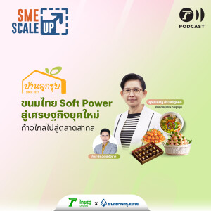 บ้านลูกชุบ ขนมไทย Soft Power สู่เศรษฐกิจยุคใหม่ ก้าวไกลไปสู่ตลาดสากล I SME Scale Up EP.17