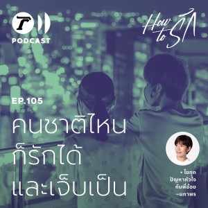 How to รัก EP.105 : คนชาติไหน ก็รักได้และเจ็บเป็น