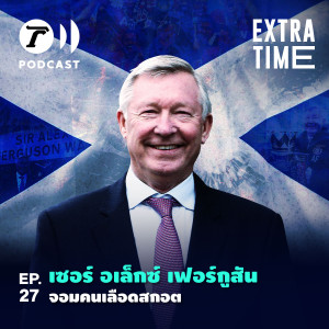 Extra Time Podcast EP.27 - เซอร์ อเล็กซ์​ เฟอร์กูสัน จอมคนเลือดสกอต