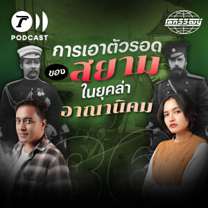”สยาม” หนึ่งเดียวในเอเชียตะวันออกเฉียงใต้ที่ไม่เคยตกเป็นเมืองขึ้น! | โลกวิวัฒน์ Podcast EP.36