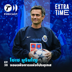 Extra Time Podcast EP.38 - โชเซ มูรินโญ จอมอหังการแห่งโปรตุเกส