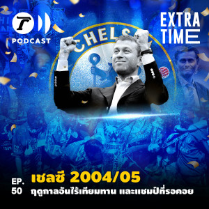 Extra Time Podcast EP.50 - เชลซี 2004/05 ฤดูกาลอันไร้เทียมทาน และแชมป์ที่รอคอย