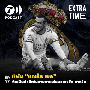 Extra Time Podcast EP.37 - ทำไม ”แกเร็ธ เบล” ถึงเป็นปรสิตในสายตาแฟนบอลเรอัล มาดริด