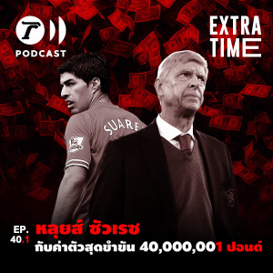 Extra Time Podcast EP.40.1 - หลุยส์ ซัวเรซ กับค่าตัวสุดขำขัน 40,000,001 ปอนด์