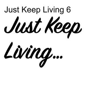 Just Keep Living 6