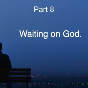 Waiting on God Part 8