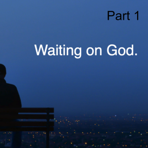 Waiting on God Part 1