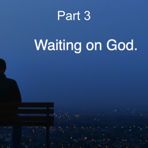 Waiting on God Part 3