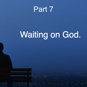 Waiting on God Part 7.