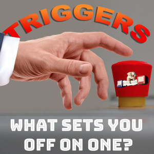 Triggers - What Sets You Off on One?