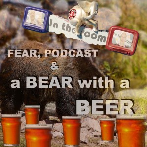 Fear, Podcasts, & a Bear with a Beer