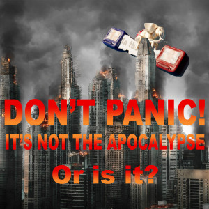 Don’t Panic! It’s Not The Apocalypse! Or is it?