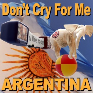 Don’t Cry For Me Argentina!