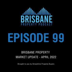 EP 99 - Brisbane Property Market Update - April 2022