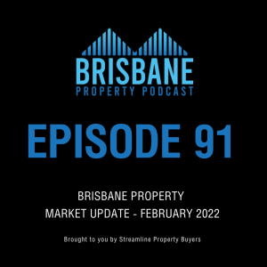 EP 91 - Brisbane Property Market Update - February 2022