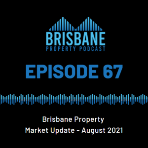 EP 67 - Brisbane Property Market Update -  August 2021