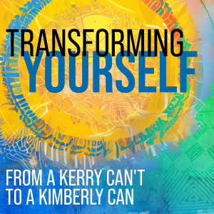 LFN #128 Transforming yourself from a Kerry CAN’T to a Kimberly CAN