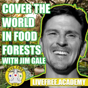 LFN #115 Jim Gale On How And Why We Should Cover the World in Food Forests