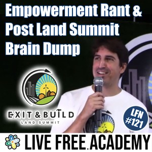 LFN #121 Empowerment Rant and Post Land Summit Brain Dump