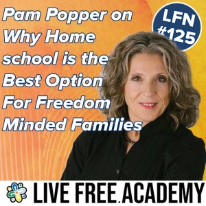 LFN #125 Why Homeschooling is Best For Freedom Minded Families With Pam Popper