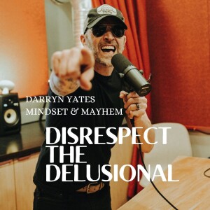 Disrespect The Delusional - Darryn Yates ’Mindset & MAYHEM’