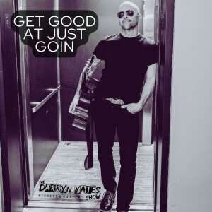 Get Good At Just Goin w/ Darryn Yates -Mindset & Mayhem