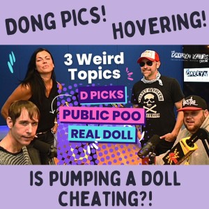 3 Weird Topics: Penis Pics, Pooping in Public, and Is Using a Real Doll Cheating?