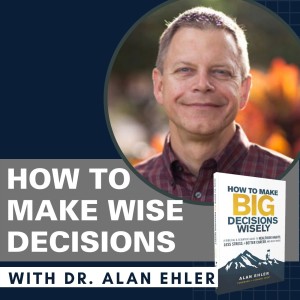 7. How To Make Big Decisions Wisely: An Interview with Dr. Alan Ehler