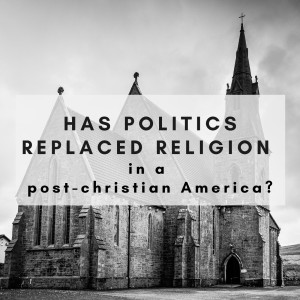 27. Has politics replaced religion in a Post-Christian America?