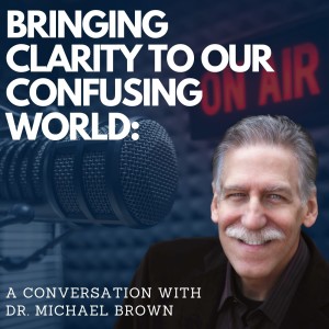 15. Bringing Clarity to our Confusing World. A Conversation with Dr. Michael Brown