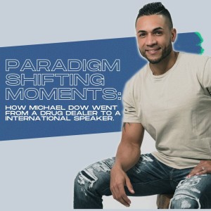 34. Paradigm shifting moments: How Michael Dow went from a drug dealer to a international speaker!