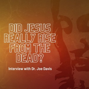 35. Did Jesus Really Rise from the Dead? Interview with Dr. Joe Davis Part 1