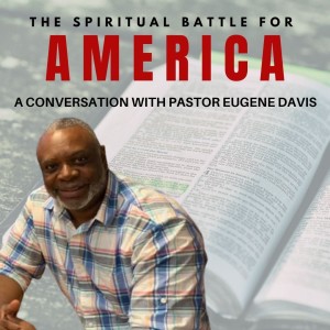 17. The Spiritual Battle for America. A conversation with Pastor Eugene Davis