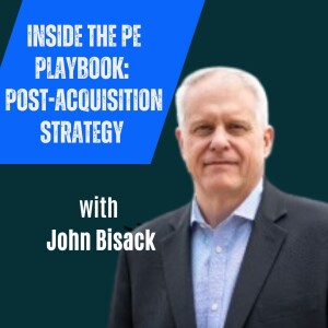 Inside the PE Playbook: Post-Acquisition Strategy with John Bisack